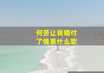 何苦让我错付了情衷什么歌