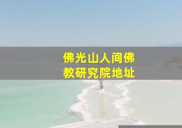 佛光山人间佛教研究院地址