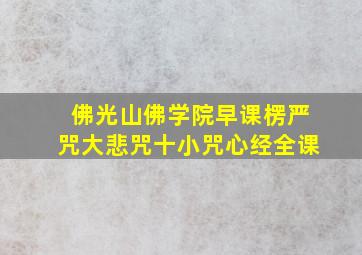 佛光山佛学院早课楞严咒大悲咒十小咒心经全课