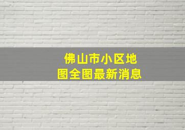 佛山市小区地图全图最新消息