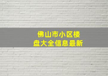 佛山市小区楼盘大全信息最新