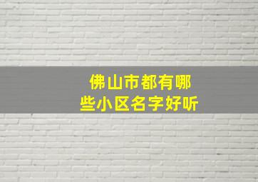 佛山市都有哪些小区名字好听