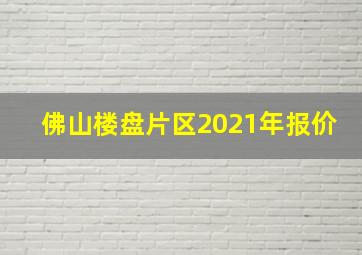 佛山楼盘片区2021年报价