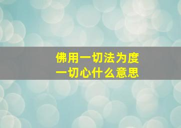 佛用一切法为度一切心什么意思