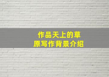 作品天上的草原写作背景介绍