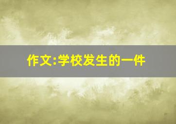 作文:学校发生的一件