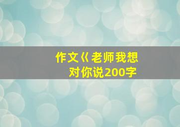 作文巜老师我想对你说200字