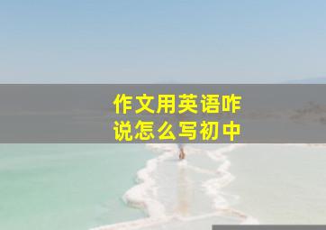 作文用英语咋说怎么写初中