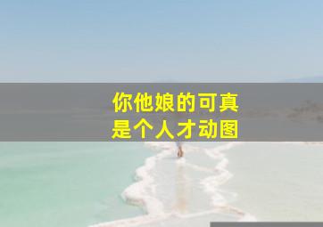 你他娘的可真是个人才动图