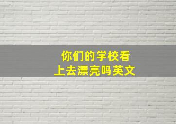 你们的学校看上去漂亮吗英文