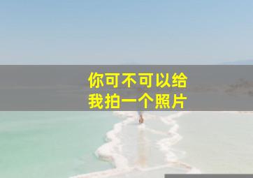 你可不可以给我拍一个照片