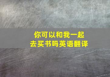 你可以和我一起去买书吗英语翻译