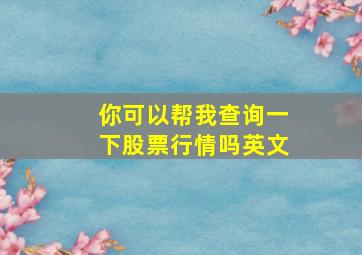 你可以帮我查询一下股票行情吗英文