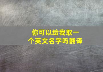 你可以给我取一个英文名字吗翻译