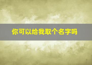 你可以给我取个名字吗