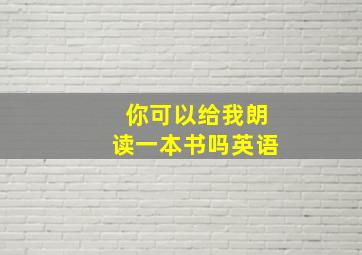 你可以给我朗读一本书吗英语