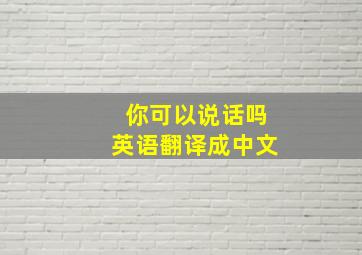 你可以说话吗英语翻译成中文