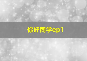 你好同学ep1