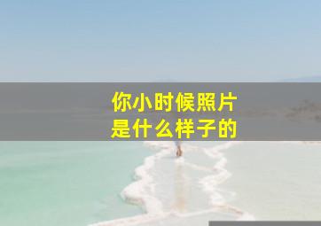 你小时候照片是什么样子的