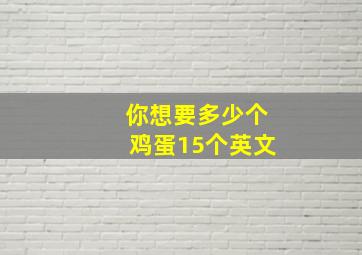 你想要多少个鸡蛋15个英文