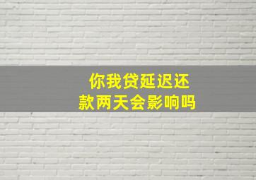 你我贷延迟还款两天会影响吗