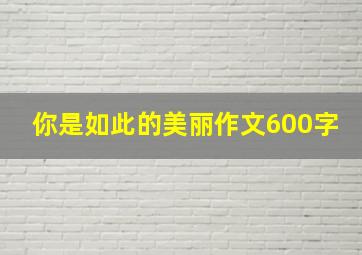 你是如此的美丽作文600字