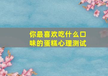 你最喜欢吃什么口味的蛋糕心理测试