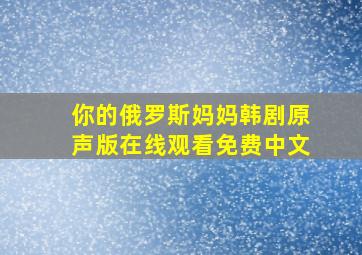 你的俄罗斯妈妈韩剧原声版在线观看免费中文