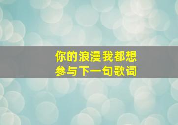 你的浪漫我都想参与下一句歌词