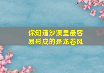 你知道沙漠里最容易形成的是龙卷风