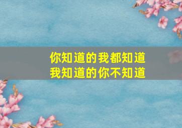 你知道的我都知道我知道的你不知道