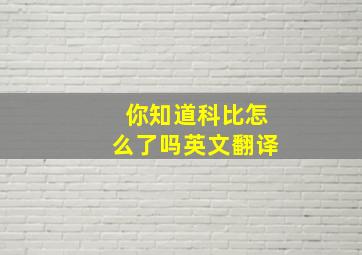 你知道科比怎么了吗英文翻译