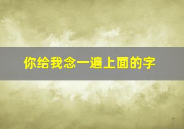 你给我念一遍上面的字