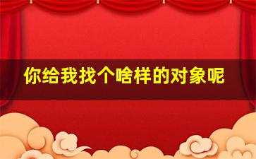 你给我找个啥样的对象呢