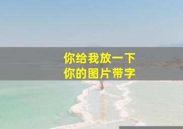 你给我放一下你的图片带字