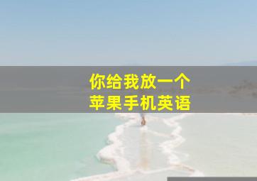 你给我放一个苹果手机英语