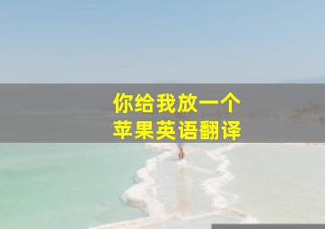 你给我放一个苹果英语翻译