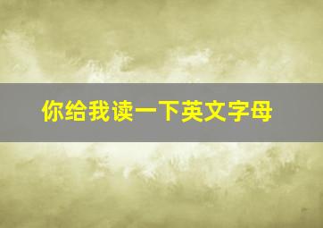 你给我读一下英文字母