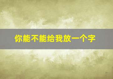 你能不能给我放一个字