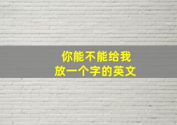 你能不能给我放一个字的英文