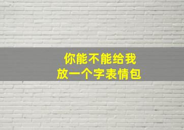 你能不能给我放一个字表情包