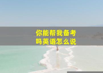 你能帮我备考吗英语怎么说