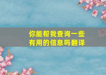 你能帮我查询一些有用的信息吗翻译