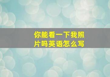 你能看一下我照片吗英语怎么写