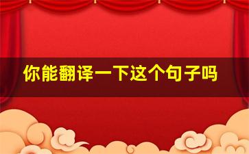 你能翻译一下这个句子吗