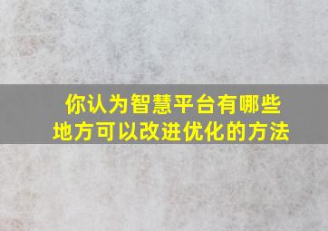 你认为智慧平台有哪些地方可以改进优化的方法