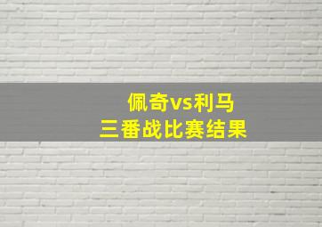 佩奇vs利马三番战比赛结果