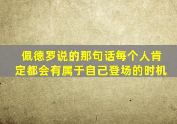 佩德罗说的那句话每个人肯定都会有属于自己登场的时机