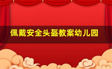 佩戴安全头盔教案幼儿园