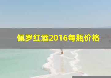 佩罗红酒2016每瓶价格